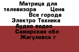 Матрица для телевизора 46“ › Цена ­ 14 000 - Все города Электро-Техника » Аудио-видео   . Самарская обл.,Жигулевск г.